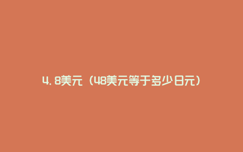 4.8美元（48美元等于多少日元）