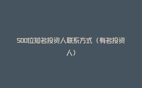 500位知名投资人联系方式（有名投资人）