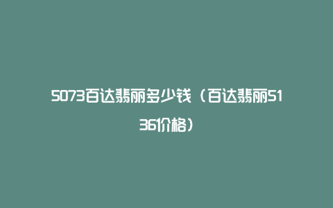 5073百达翡丽多少钱（百达翡丽5136价格）