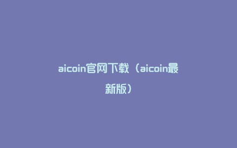 aicoin官网下载（aicoin最新版）