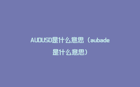 AUDUSD是什么意思（aubade是什么意思）