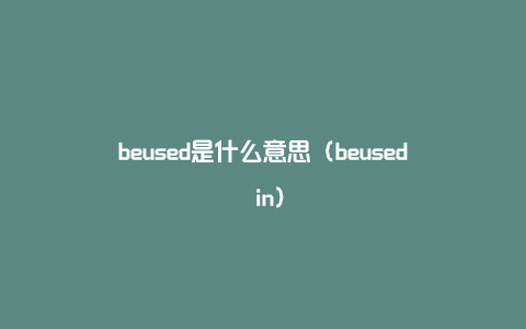 beused是什么意思（beused in）