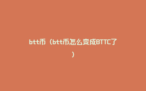 btt币（btt币怎么变成BTTC了）