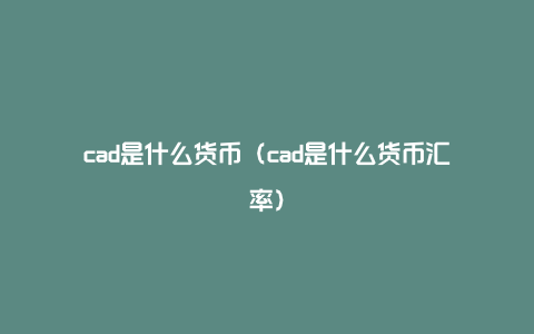 cad是什么货币（cad是什么货币汇率）