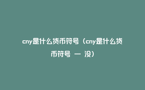 cny是什么货币符号（cny是什么货币符号 一 没）