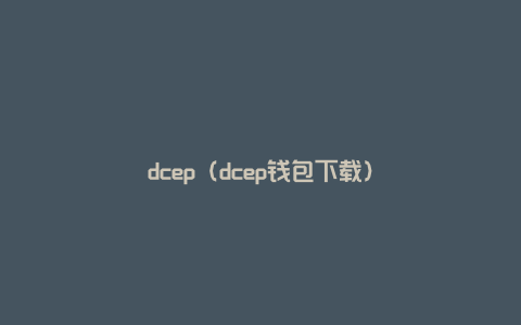 dcep（dcep钱包下载）