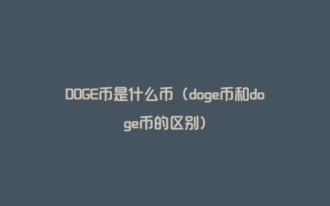 DOGE币是什么币（doge币和doge币的区别）