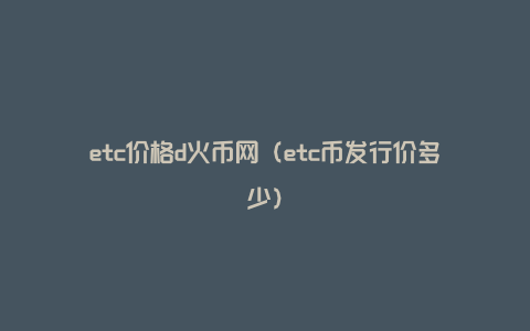 etc价格d火币网（etc币发行价多少）