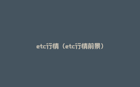 etc行情（etc行情前景）