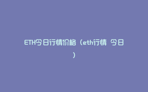 ETH今日行情价格（eth行情 今日）