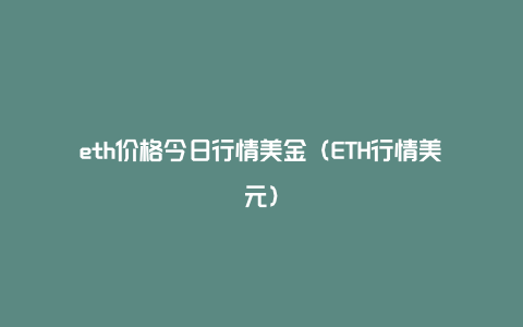 eth价格今日行情美金（ETH行情美元）