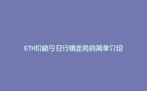 ETH价格今日行情走势的简单介绍