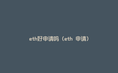 eth好申请吗（eth 申请）