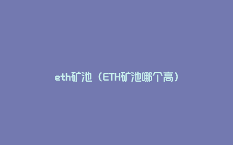 eth矿池（ETH矿池哪个高）