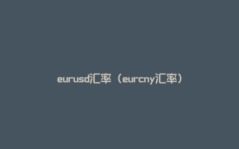 eurusd汇率（eurcny汇率）