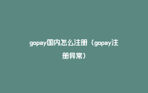 gopay国内怎么注册（gopay注册异常）