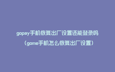 gopay手机恢复出厂设置还能登录吗（gome手机怎么恢复出厂设置）