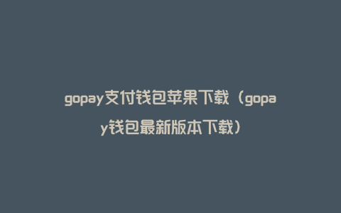 gopay支付钱包苹果下载（gopay钱包最新版本下载）