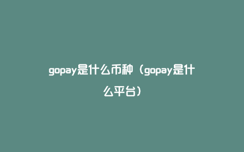 gopay是什么币种（gopay是什么平台）