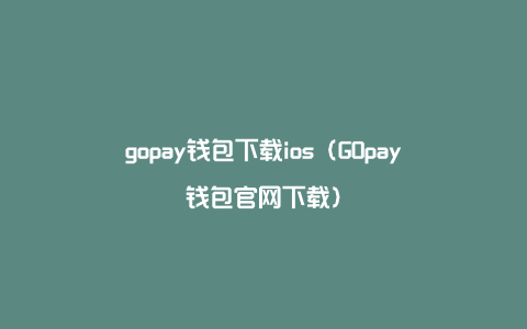 gopay钱包下载ios（GOpay钱包官网下载）