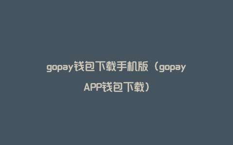 gopay钱包下载手机版（gopayAPP钱包下载）