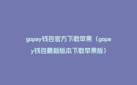 gopay钱包官方下载苹果（gopay钱包最新版本下载苹果版）