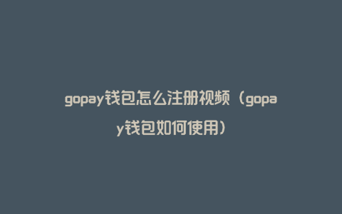 gopay钱包怎么注册视频（gopay钱包如何使用）