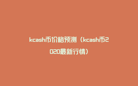 kcash币价格预测（kcash币2020最新行情）