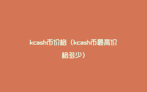 kcash币价格（kcash币最高价格多少）