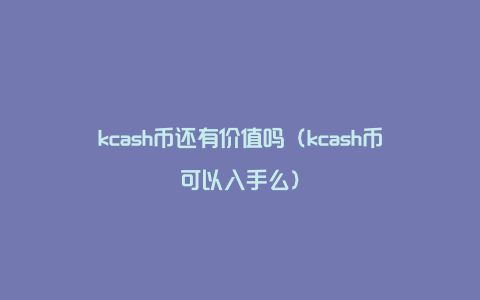 kcash币还有价值吗（kcash币可以入手么）