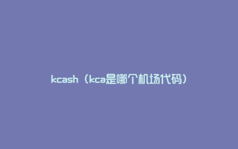 kcash（kca是哪个机场代码）