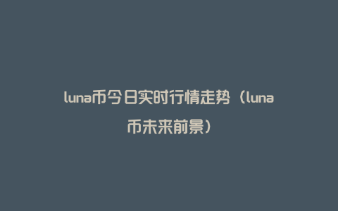 luna币今日实时行情走势（luna币未来前景）