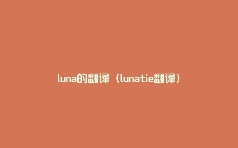 luna的翻译（lunatie翻译）