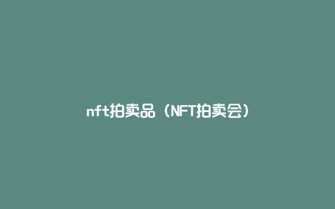 nft拍卖品（NFT拍卖会）