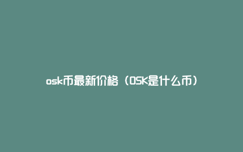 osk币最新价格（OSK是什么币）