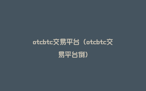 otcbtc交易平台（otcbtc交易平台倒）