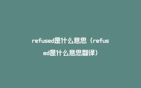 refused是什么意思（refused是什么意思翻译）