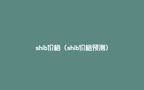 shib价格（shib价格预测）