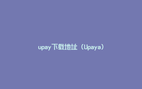 upay下载地址（Upaya）