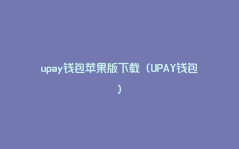 upay钱包苹果版下载（UPAY钱包）