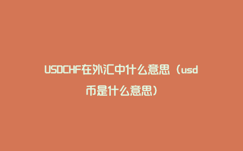 USDCHF在外汇中什么意思（usd币是什么意思）