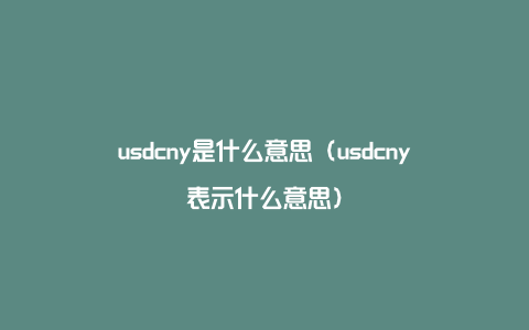 usdcny是什么意思（usdcny表示什么意思）