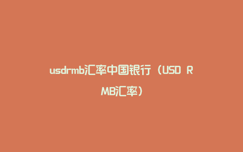 usdrmb汇率中国银行（USD RMB汇率）