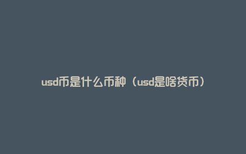 usd币是什么币种（usd是啥货币）