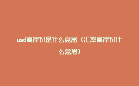 usd离岸价是什么意思（汇率离岸价什么意思）