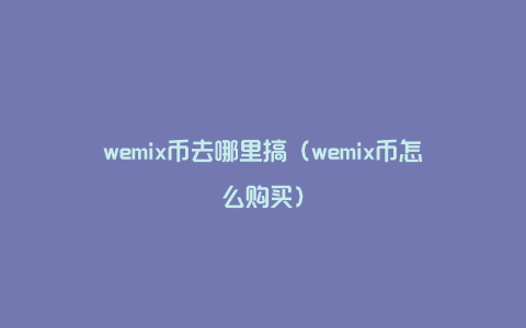 wemix币去哪里搞（wemix币怎么购买）