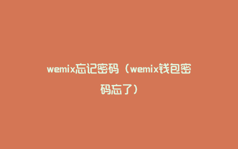 wemix忘记密码（wemix钱包密码忘了）