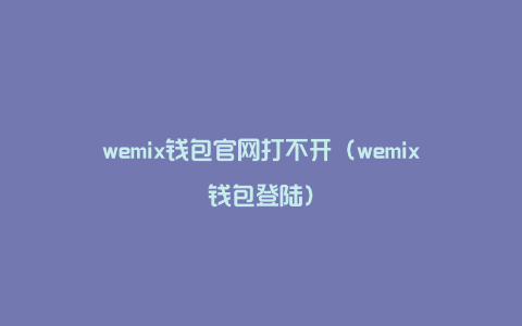 wemix钱包官网打不开（wemix钱包登陆）