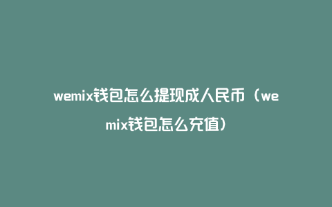 wemix钱包怎么提现成人民币（wemix钱包怎么充值）