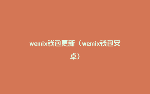 wemix钱包更新（wemix钱包安卓）